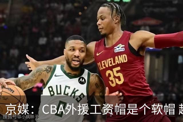 京媒：CBA外援工资帽是个软帽 超了只需额外缴纳调节费 并不违规