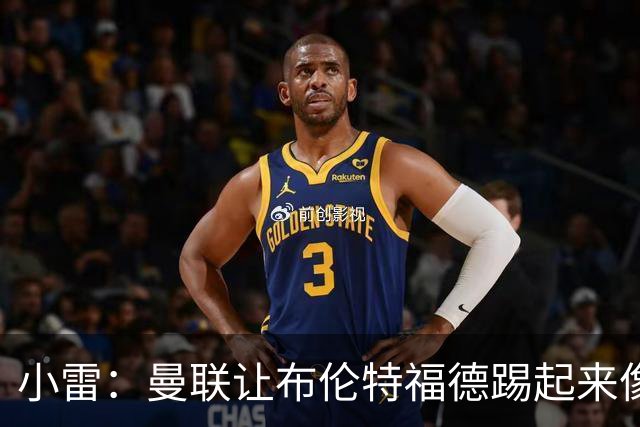 小雷：曼联让布伦特福德踢起来像皇马