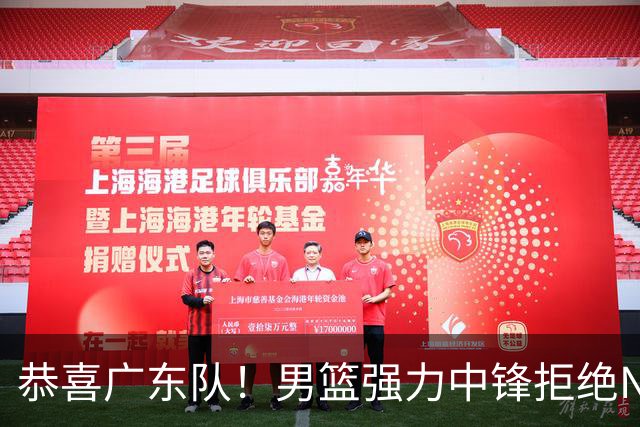 恭喜广东队！男篮强力中锋拒绝NBA合同，朱芳雨迎来重大利好！