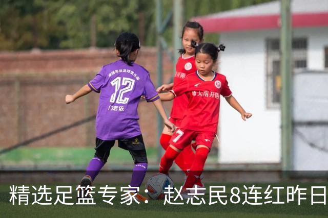 精选足篮专家：赵志民8连红昨日命中切尔西曼城！