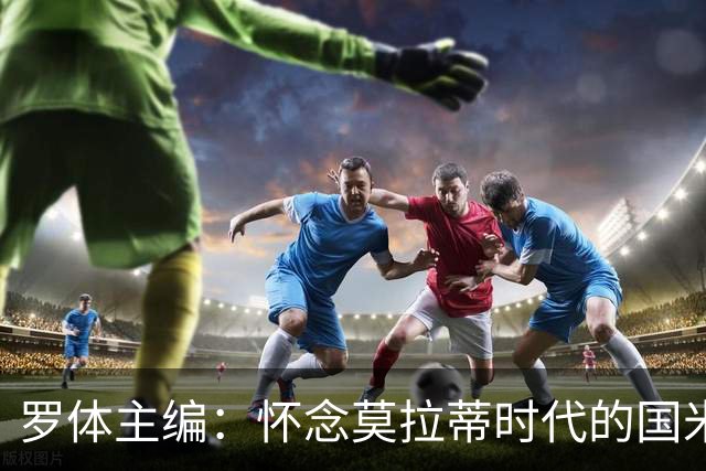 罗体主编：怀念莫拉蒂时代的国米，美国人根本没打算大手笔投入