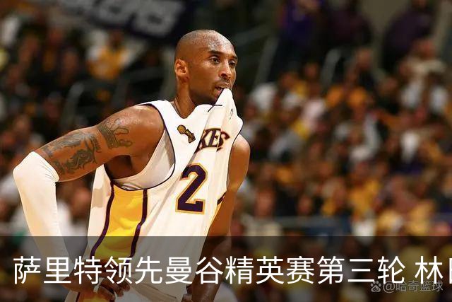 萨里特领先曼谷精英赛第三轮 林日曦第二黑纯一第四