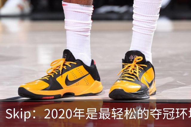 Skip：2020年是最轻松的夺冠环境 詹姆斯带湖人夺了个廉价总冠军